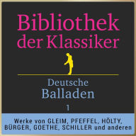 Bibliothek der Klassiker: Deutsche Balladen 1: Werke von Johann Wilhelm Ludwig Gleim, Gottlieb Konrad Pfeffel, Ludwig Christoph Heinrich Hölty, Gottfried August Bürger, Johann Wolfgang von Goethe, Friedrich von Schiller und anderen. (Abridged)