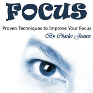 Focus: Proven Techniques to Improve Your Focus