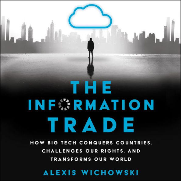 The Information Trade: How Big Tech Conquers Countries, Challenges Our Rights, and Transforms Our World