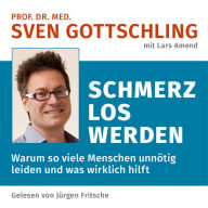 Prof. Dr. med. Sven Gottschling (mit Lars Amend): Schmerz Los Werden: Warum so viele Menschen unnötig leiden und was wirklich hilft. Ungekürzte Lesung (Abridged)