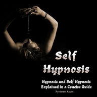 Self-Hypnosis: Hypnosis and Self-Hypnosis Explained in a Concise Guide