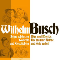 Wilhelm Busch: Max und Moritz, Die fromme Helene und viele mehr.: Seine schönsten Geschichten und Gedichte (Abridged)