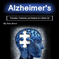 Alzheimer's: Prevention, Treatments, and Solutions for a Better Life