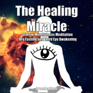 The Healing Miracle of Reiki, Mindfulness Meditation, Dry Fasting and Third Eye Awakening