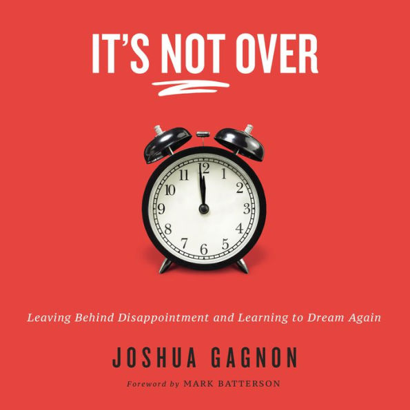 It's Not Over: Leaving Behind Disappointment and Learning to Dream Again