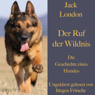 Jack London: Der Ruf der Wildnis. Die Geschichte eines Hundes: Ein Abenteuerroman