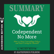 Summary of Codependent No More: How to Stop Controlling Others and Start Caring for Yourself by Melody Beattie