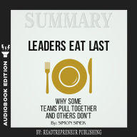 Summary of Leaders Eat Last: Why Some Teams Pull Together and Others Don't by Simon Sinek