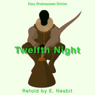 Twelfth Night Retold by E. Nesbit: Easy Shakespeare Stories