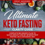 Ultimate Keto Fasting Clarity Guide: Complete Beginner's Plan to Quick Weight Loss by Intermittent Fasting on a Ketogenic Diet