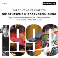 Die deutsche Wiedervereinigung: Originaltonfeature mit Helmut Kohl, Lothar de Maiziere, Erich Mielke, Christa Wolf u.v.a. (Abridged)