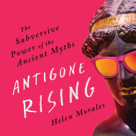 Antigone Rising: The Subversive Power of the Ancient Myths