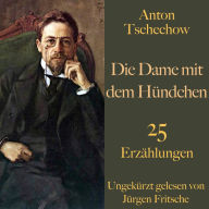 Anton Tschechow: Die Dame mit dem Hündchen - und weitere Meisterwerke: 25 Erzählungen