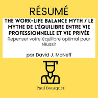 RÉSUMÉ - The Work-Life Balance Myth / Le mythe de l'équilibre entre vie professionnelle et vie privée: Repenser votre équilibre optimal pour réussir Par David J. McNeff