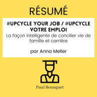 RÉSUMÉ - #Upcycle Your Job / #Upcycle votre emploi: La façon intelligente de concilier vie de famille et carrière Par Anna Meller