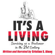 IT'S A LIVING: Surviving as a Freelancer in the 21st Century, The Ultimate Guide to Success for Artists and Creative Professionals