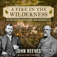 A Fire in the Wilderness: The First Battle Between Ulysses S. Grant and Robert E. Lee