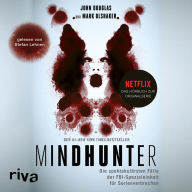 Mindhunter: Die spektakulärsten Fälle der FBI-Spezialeinheit für Serienverbrechen. Das Buch zur Netflix-Originalserie