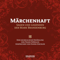 Märchenhaft - Sagen und Legenden aus der Mark Brandenburg: Eine musikalische Erzählung von Frank Fröhlich, Gesprochen von Hanns Zischler