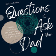 Questions to Ask Your Dad 60 Killer Conversation Starters to Help You Connect, Build Trust & Get Closer