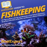 HowExpert Guide to Fishkeeping: 101 Tips on How to Set Up and Maintain a Fish Tank & Aquarium, Keep Your Fish Alive & Healthy, and Become a Better Fishkeeper