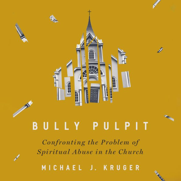 Bully Pulpit: Confronting the Problem of Spiritual Abuse in the Church