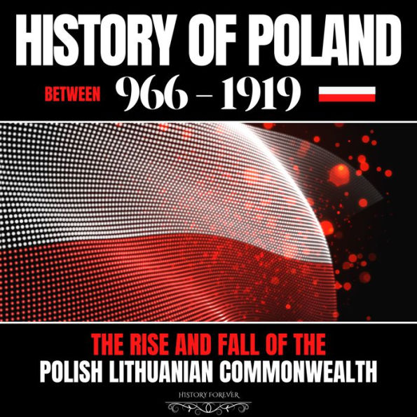 History of Poland between 966-1919: The Rise and Fall of the Polish Lithuanian Commonwealth