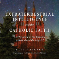 Extraterrestrial Intelligence and the Catholic Faith: Are We Alone in the Universe with God and the Angels?