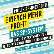 Einfach mehr Profit: Das 3P-System: Erfolgsstrategien für Selbstständige und Unternehmer. People - Process - Presentation