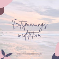 Entspannungsmeditation: 7 essentielle Meditationen für Körper, Geist & Seele. Das Programm gegen negative Gedankenmuster