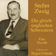 Stefan Zweig: Die gleich-ungleichen Schwestern: Eine Novelle. Ungekürzt gelesen