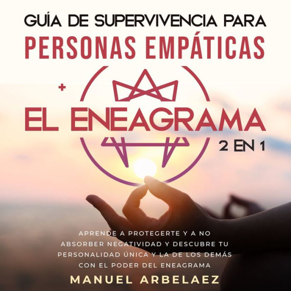 Guía de supervivencia para personas empáticas + El Eneagrama 2 en 1: Aprende a protegerte y a no absorber negatividad y descubre tu personalidad única y la de los demás con el poder del eneagrama