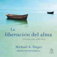 La Liberacion del alma (The Untethered Soul): El viaje mas alla de ti (The Journey Beyond Yourself)