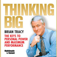 Thinking Big: The Keys to Personal Power and Maximum Performance