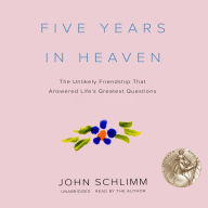 Five Years in Heaven: The Unlikely Friendship That Answered Life's Greatest Questions