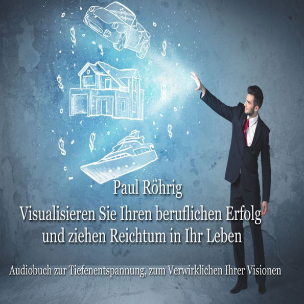 Visualisieren Sie Ihren beruflichen Erfolg und ziehen Reichtum in Ihr Leben: Audiobuch zur Tiefenentspannung, zum Verwirklichen Ihrer Visionen