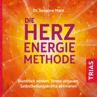 Die Herz-Energie-Methode: Blutdruck senken, Stress abbauen, Selbstheilungskräfte aktivieren