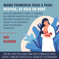 Mamá primeriza paso a paso: Respira, es solo un bebé: Guía de embarazo, parto y cuidado del recién nacido. Incluye los mejores consejos que nadie te ha contado y guía nutricional completa