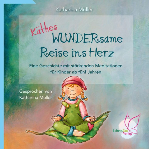 Käthes WUNDERsame Reise in Herz - Eine Geschichte mit stärkenden Meditationen