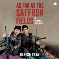 As Far As The Saffron Fields: The Pulwama Conspiracy - Personal Interviews And Evidence Piece Together the Pulwama Attack