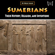 Sumerians: Their History, Religion, and Inventions