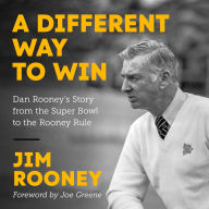 A Different Way to Win: Dan Rooney's Story from the Super Bowl to the Rooney Rule