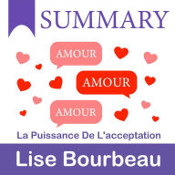 Summary - Amour, amour, amour: La puissance de l'acceptation: Lise Bourbeau: Acceptance and unconditional love - are the keys to resolving any life problem