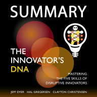 Summary - The Innovator's DNA: Mastering the Five Skills of Disruptive Innovators: Jeff Dyer, Hal Gregersen, Clayton Christensen