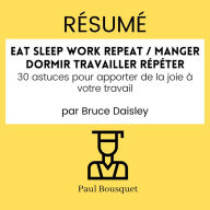 RÉSUMÉ - Eat Sleep Work Repeat / Manger dormir travailler répéter: 30 astuces pour apporter de la joie à votre travail Par Bruce Daisley
