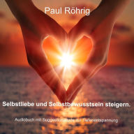 Selbstliebe und Selbstbewusstsein steigern.: Audiobuch mit Suggestionstexte zur Tiefenentspannung