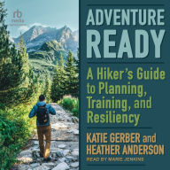 Adventure Ready: A Hiker's Guide to Planning, Training, and Resiliency