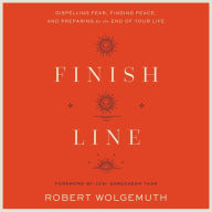 Finish Line: Dispelling Fear, Finding Peace, and Preparing for the End of Your Life