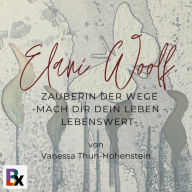 Elani Woolf - Die Zauberin der Wege: Mach dir dein Leben - lebenswert