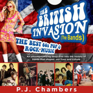 British Invasion (The Bands), The - the best 60s pop & rock music: An Uncompromising Deep Dive Into the History of Bands That Shaped Our Lives and Culture